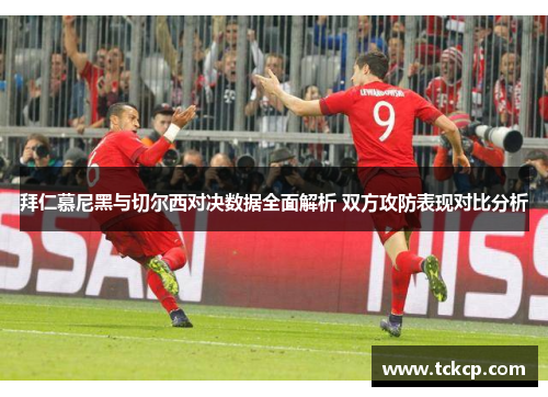 拜仁慕尼黑与切尔西对决数据全面解析 双方攻防表现对比分析