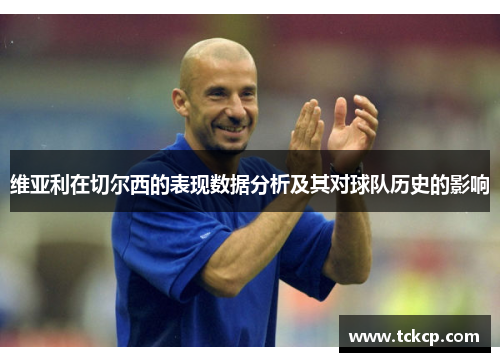 维亚利在切尔西的表现数据分析及其对球队历史的影响
