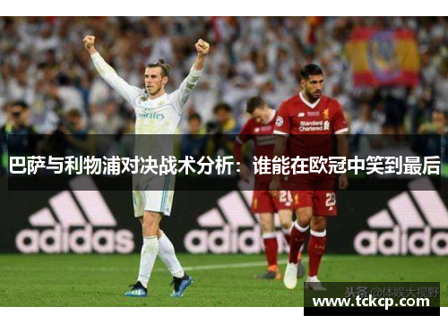 巴萨与利物浦对决战术分析：谁能在欧冠中笑到最后