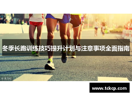 冬季长跑训练技巧提升计划与注意事项全面指南